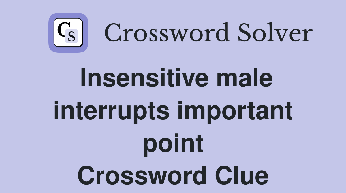 Insensitive male interrupts important point Crossword Clue
