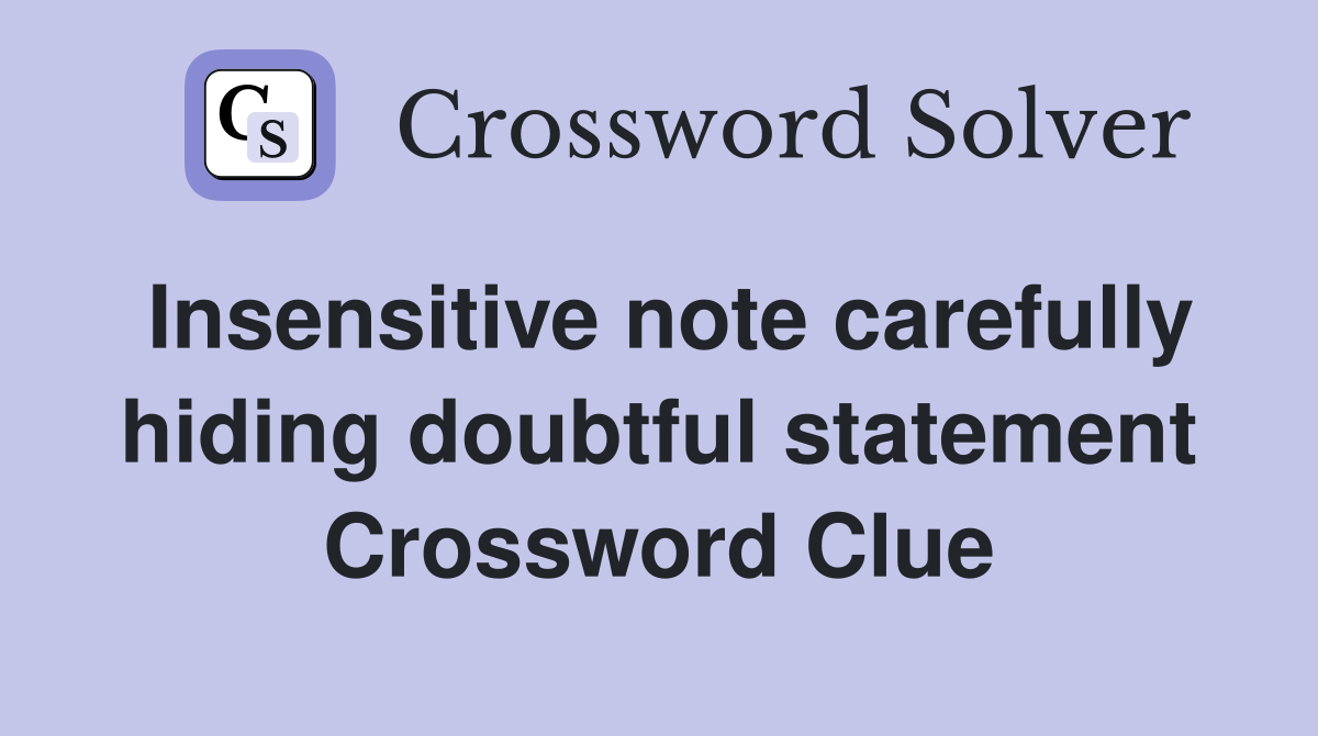 Insensitive note carefully hiding doubtful statement Crossword Clue