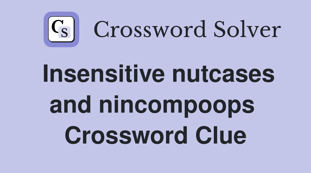 Insensitive nutcases and nincompoops  Crossword Clue