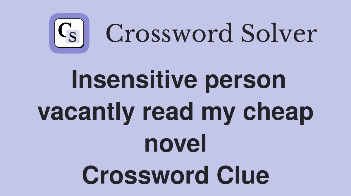 Insensitive person vacantly read my cheap novel Crossword Clue