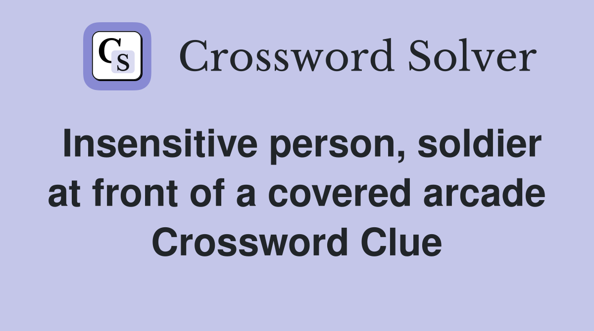 Insensitive person, soldier at front of a covered arcade Crossword Clue