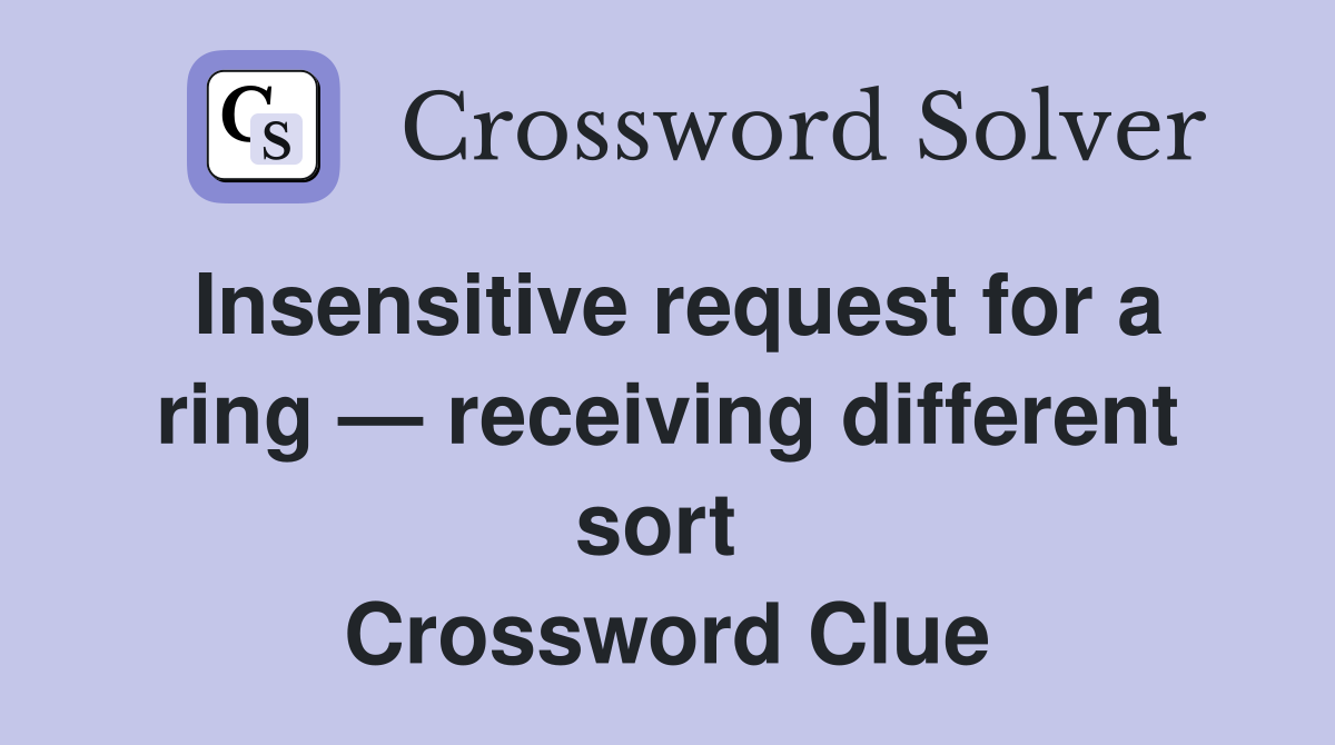 Insensitive request for a ring — receiving different sort  Crossword Clue