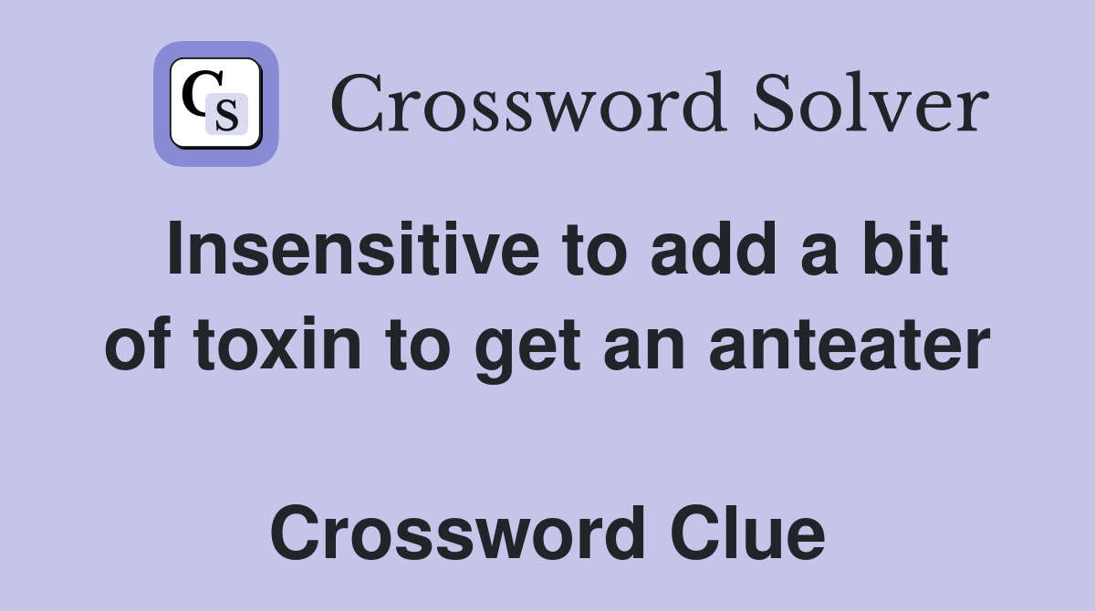 Insensitive to add a bit of toxin to get an anteater  Crossword Clue