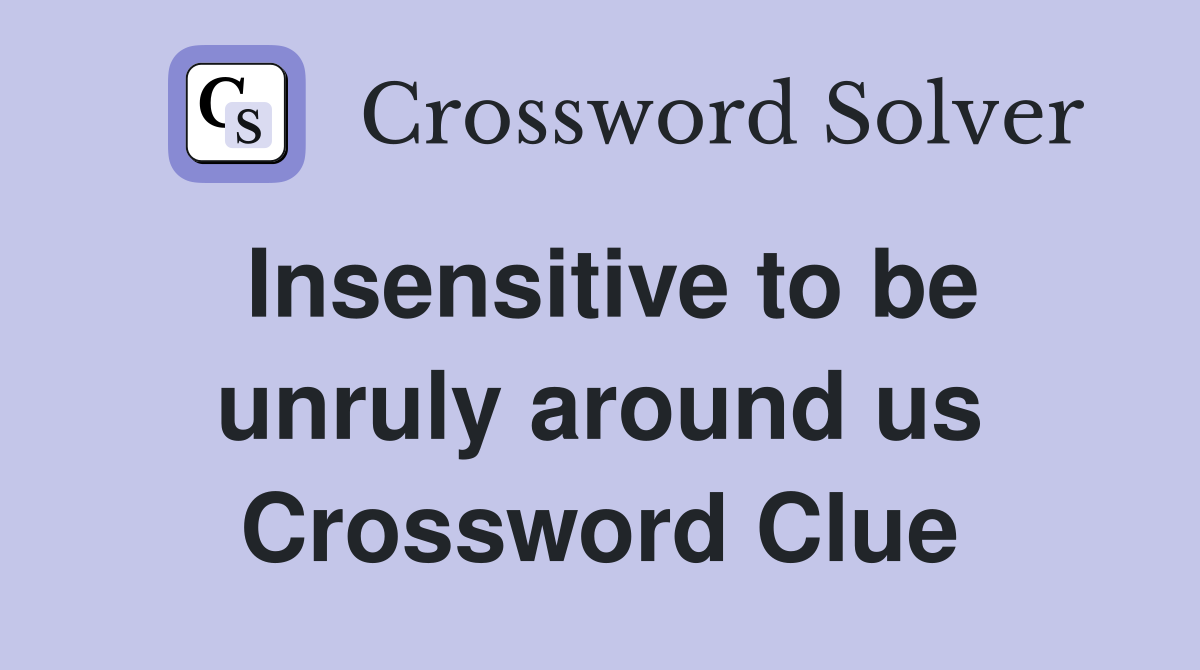 Insensitive to be unruly around us Crossword Clue