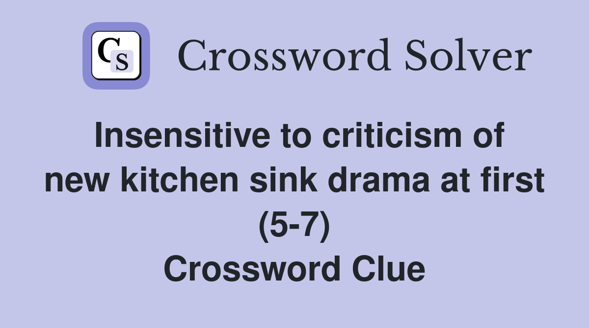 Insensitive to criticism of new kitchen sink drama at first (5-7) Crossword Clue