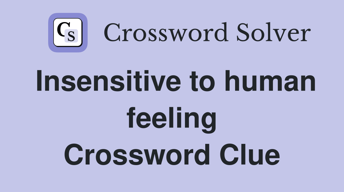 Insensitive to human feeling Crossword Clue