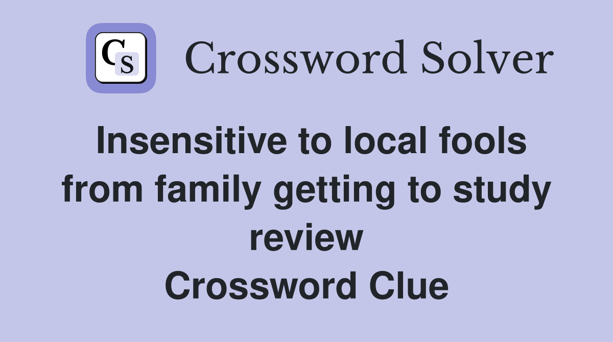 Insensitive to local fools from family getting to study review Crossword Clue