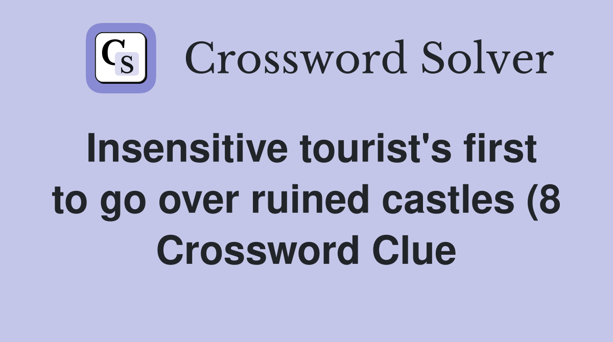Insensitive tourist #39 s first to go over ruined castles (8) Crossword Insensitive tourist #39 s first to go over ruined castles (8) Crossword