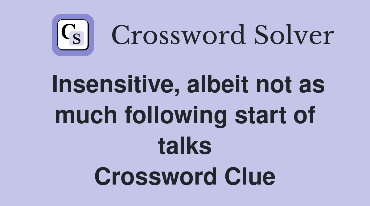 Insensitive, albeit not as much following start of talks Crossword Clue