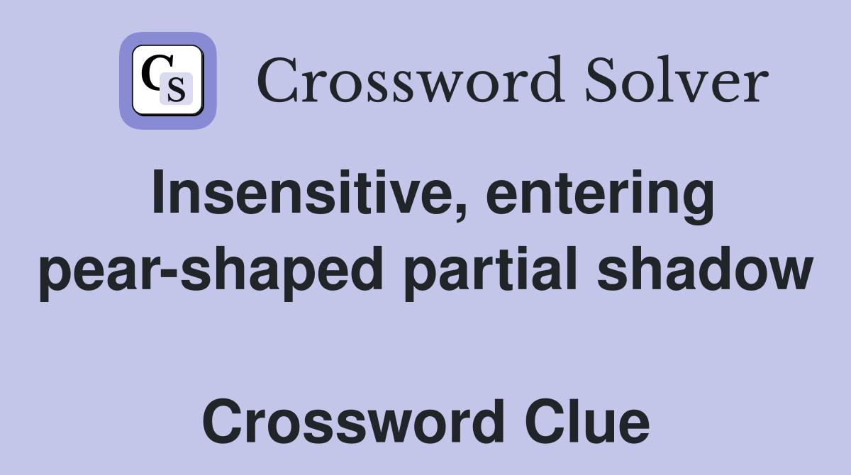 Insensitive, entering pear-shaped partial shadow  Crossword Clue