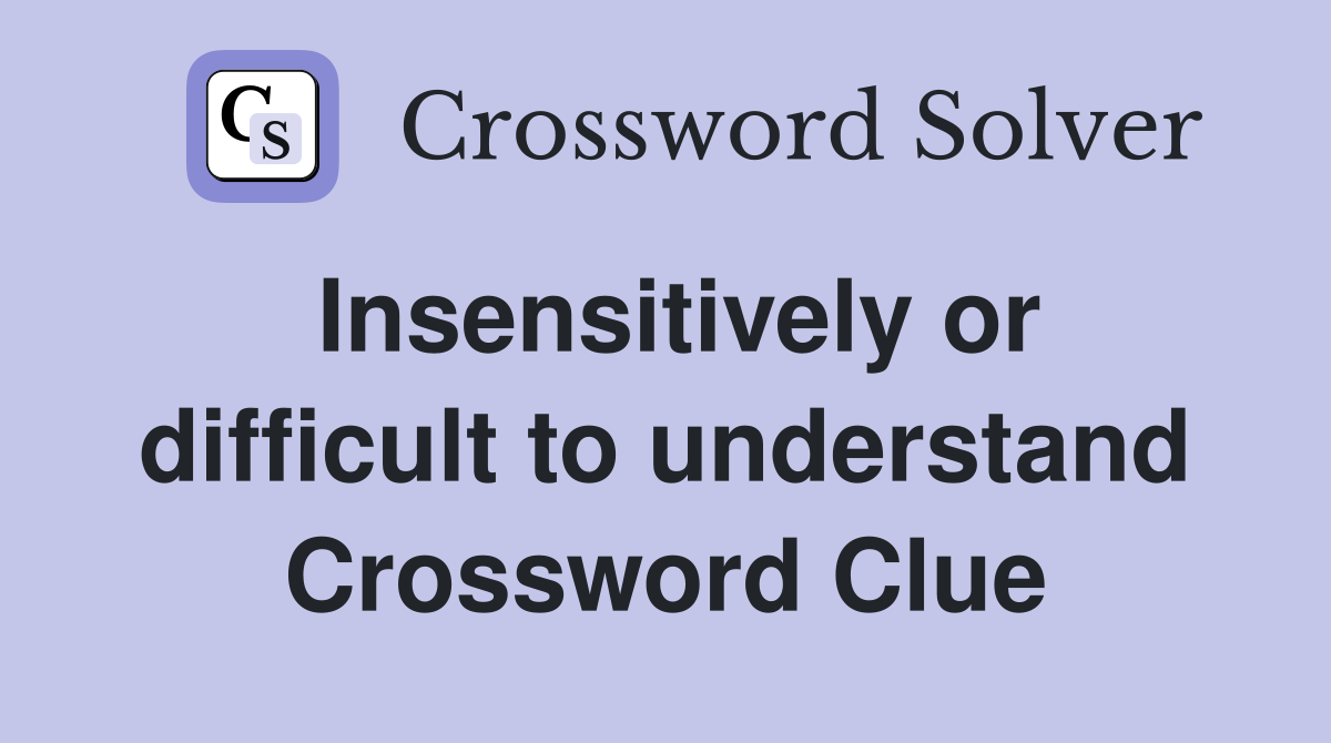 Insensitively or difficult to understand Crossword Clue