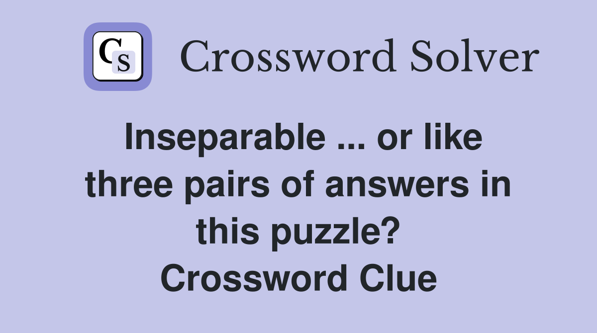 Inseparable ... or like three pairs of answers in this puzzle? Crossword Clue