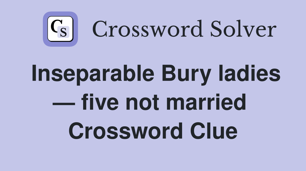Inseparable Bury ladies — five not married  Crossword Clue