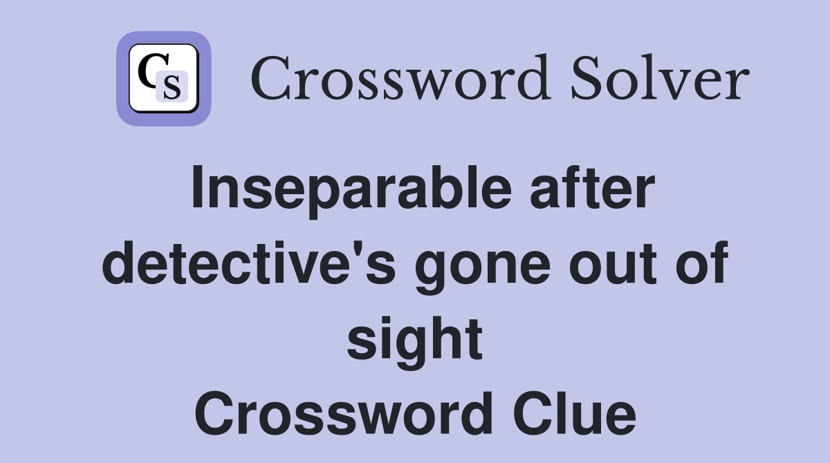 Inseparable after detective's gone out of sight Crossword Clue