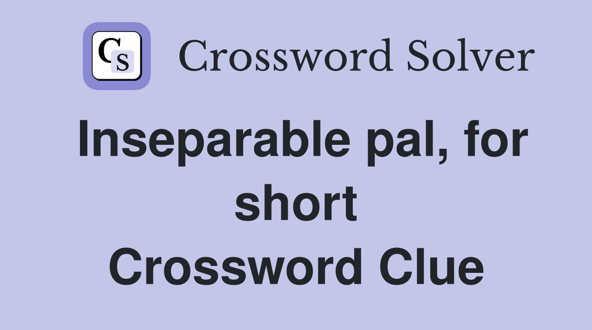 Inseparable pal, for short Crossword Clue