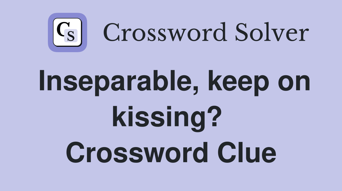 Inseparable, keep on kissing?  Crossword Clue