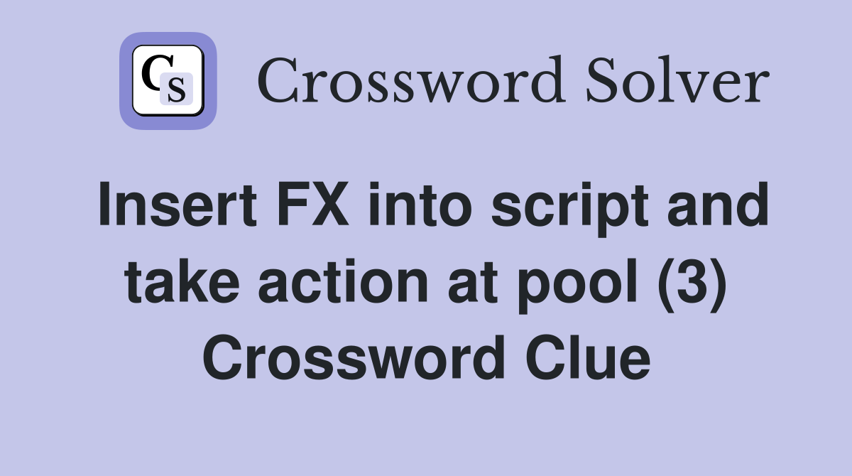 Insert FX into script and take action at pool (3) Crossword Clue