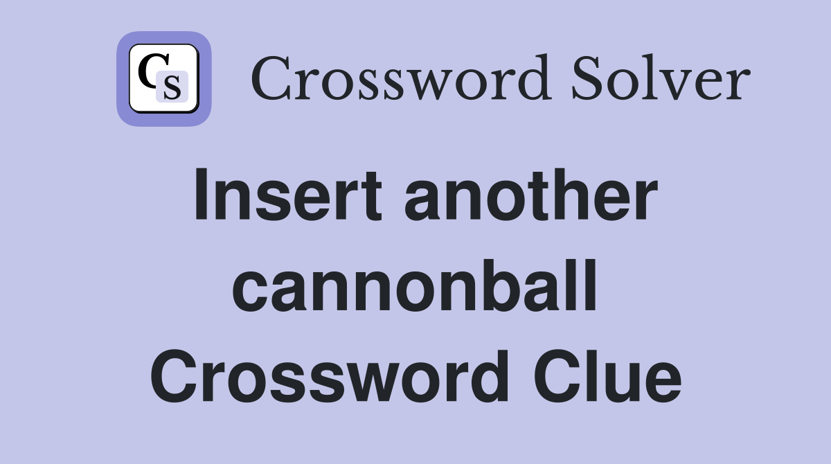 Insert another cannonball Crossword Clue