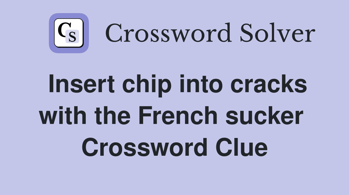 Insert chip into cracks with the French sucker  Crossword Clue