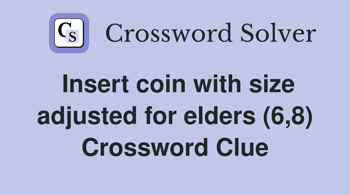Insert coin with size adjusted for elders (6,8) Crossword Clue