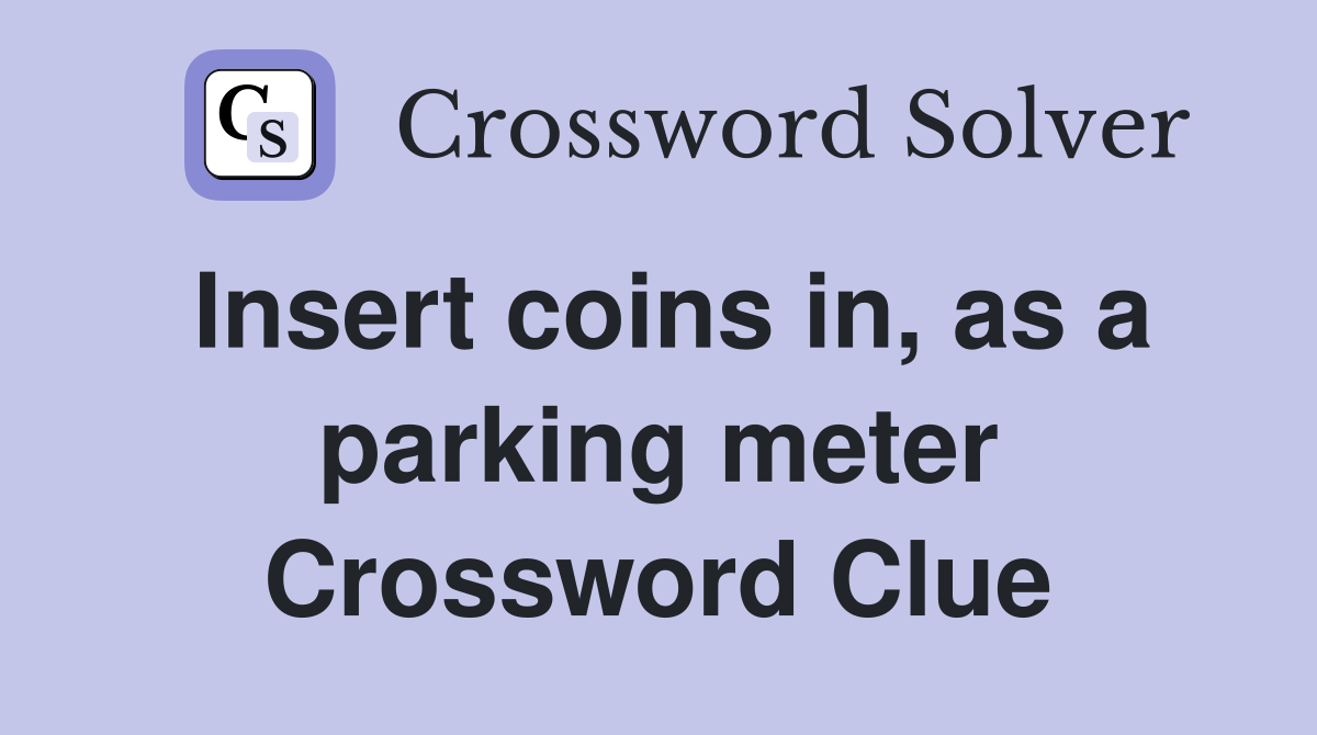 Insert coins in, as a parking meter Crossword Clue