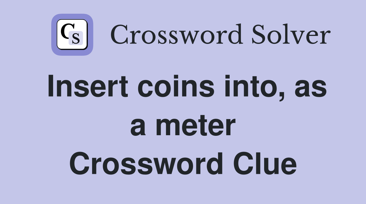 Insert coins into, as a meter Crossword Clue