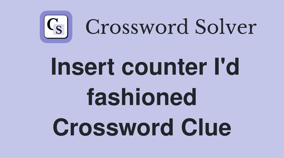 Insert counter I'd fashioned Crossword Clue