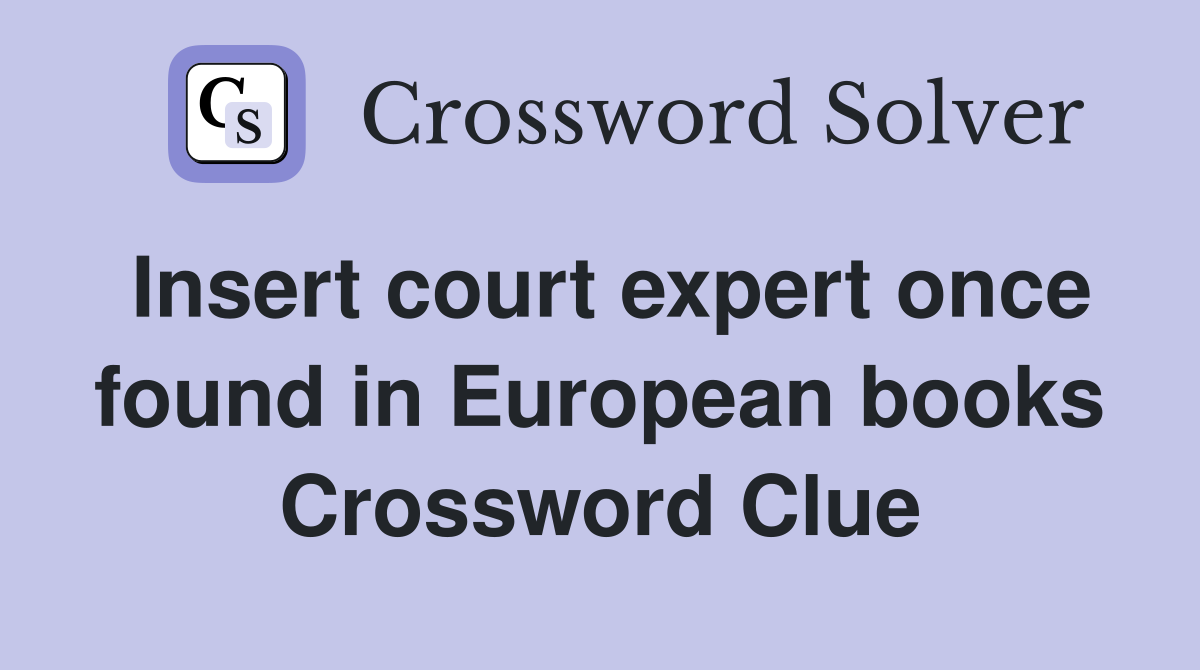 Insert court expert once found in European books Crossword Clue