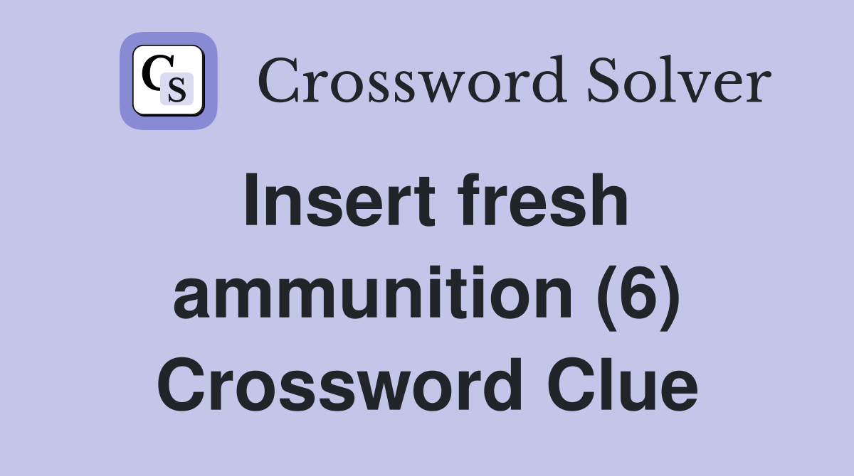 Insert fresh ammunition (6) Crossword Clue