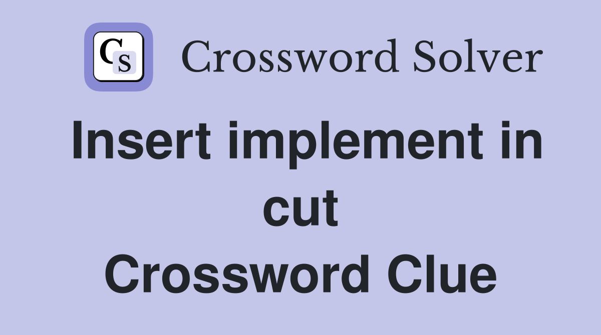 Insert implement in cut Crossword Clue