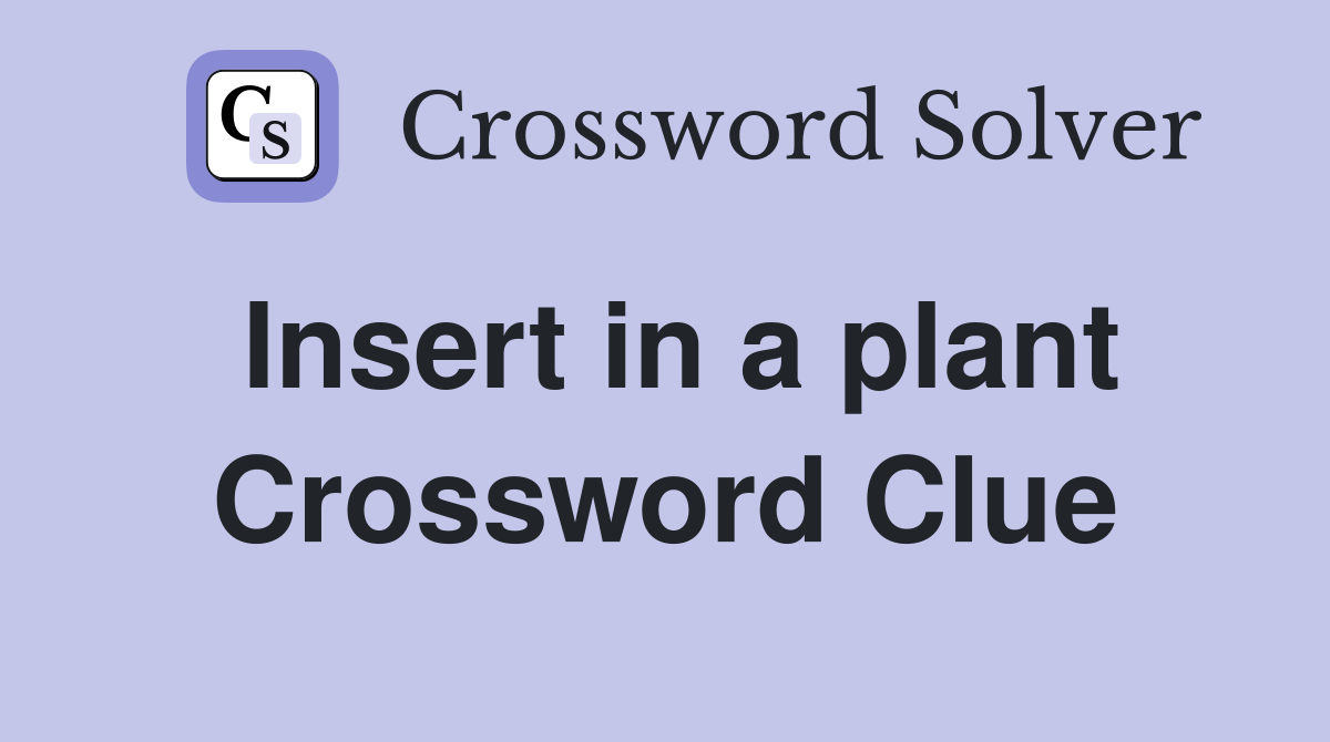 Insert in a plant Crossword Clue