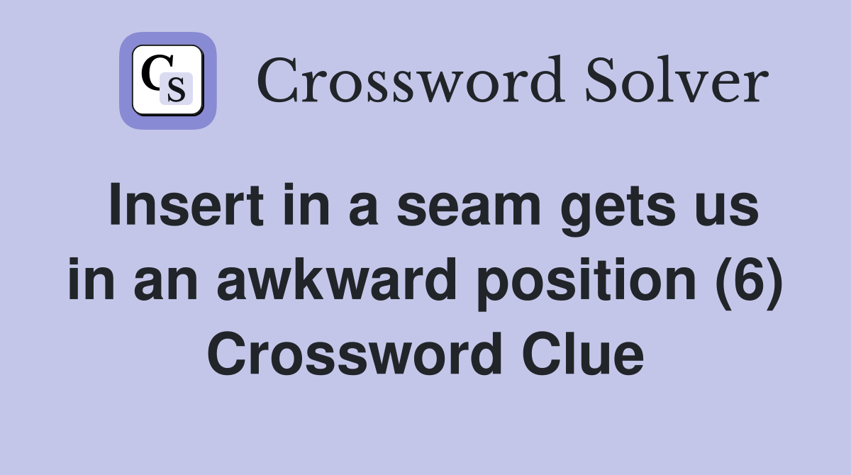 Insert in a seam gets us in an awkward position (6) Crossword Clue