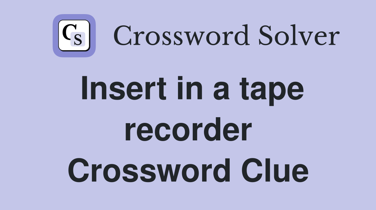 Insert in a tape recorder Crossword Clue