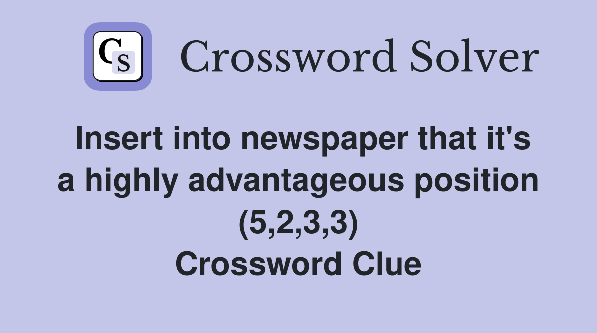 Insert into newspaper that it's a highly advantageous position (5,2,3,3) Crossword Clue
