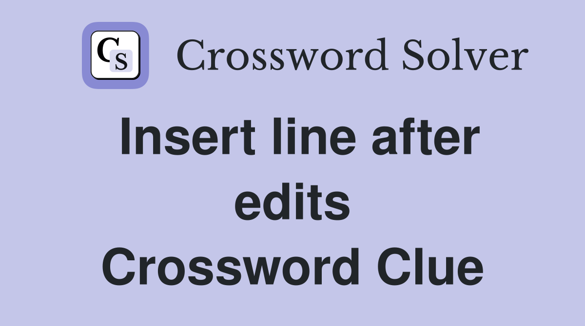 Insert line after edits Crossword Clue