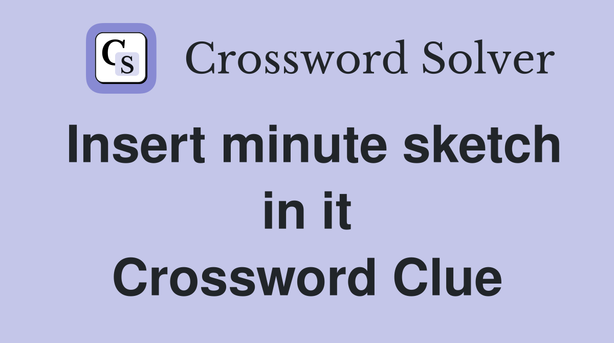 Insert minute sketch in it Crossword Clue