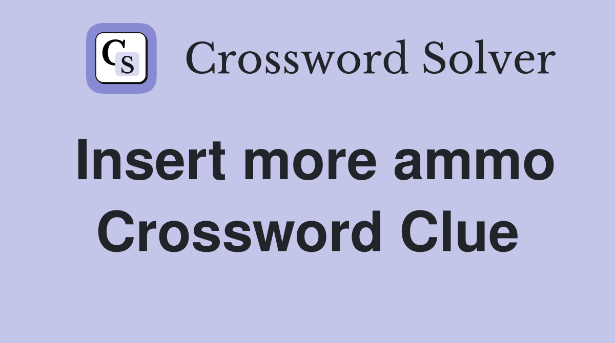 Insert more ammo Crossword Clue