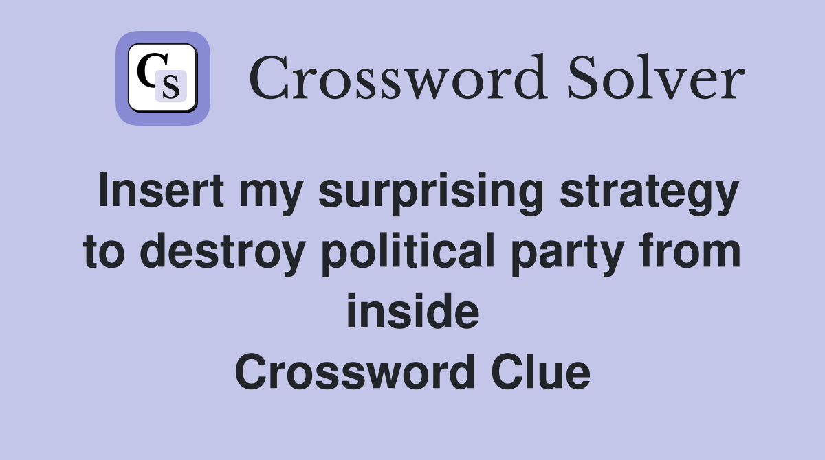Insert my surprising strategy to destroy political party from inside Crossword Clue