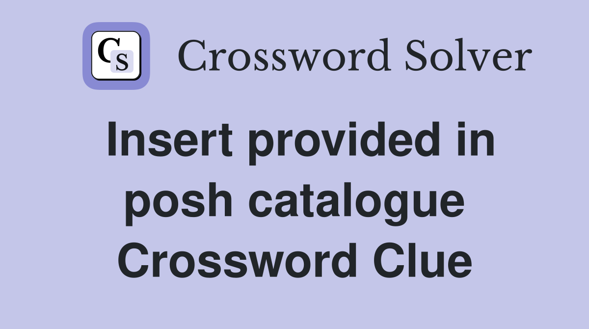 Insert provided in posh catalogue Crossword Clue