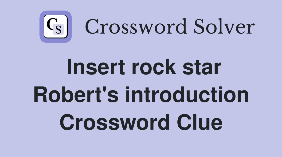 Insert rock star Robert's introduction Crossword Clue