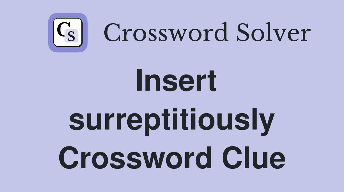 Insert surreptitiously Crossword Clue