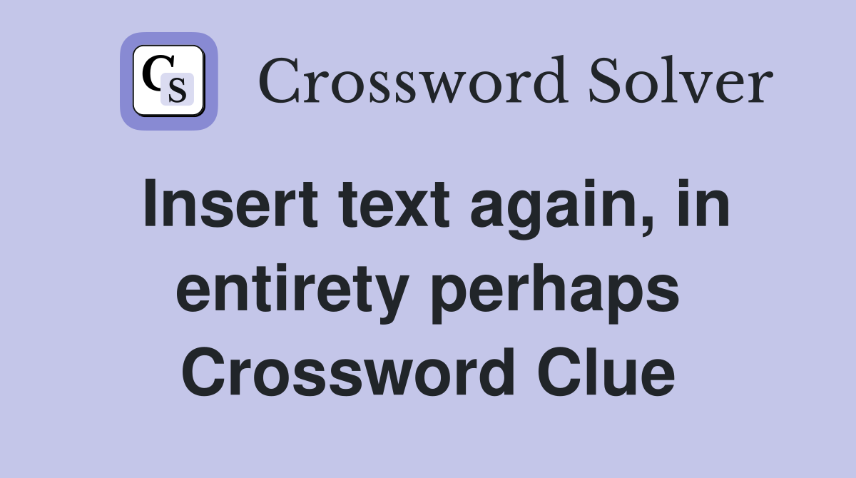 Insert text again, in entirety perhaps Crossword Clue