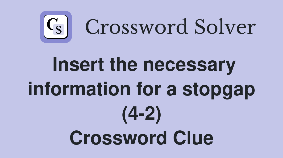 Insert the necessary information for a stopgap (4-2) Crossword Clue