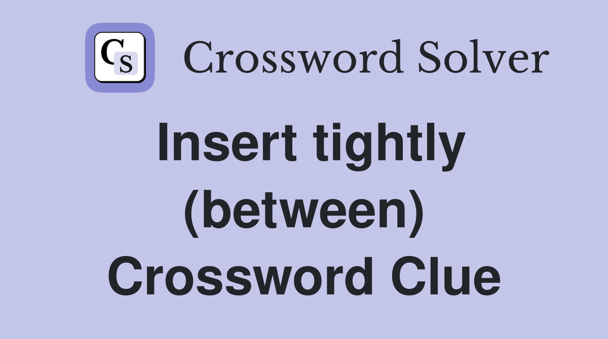 Insert tightly (between) Crossword Clue