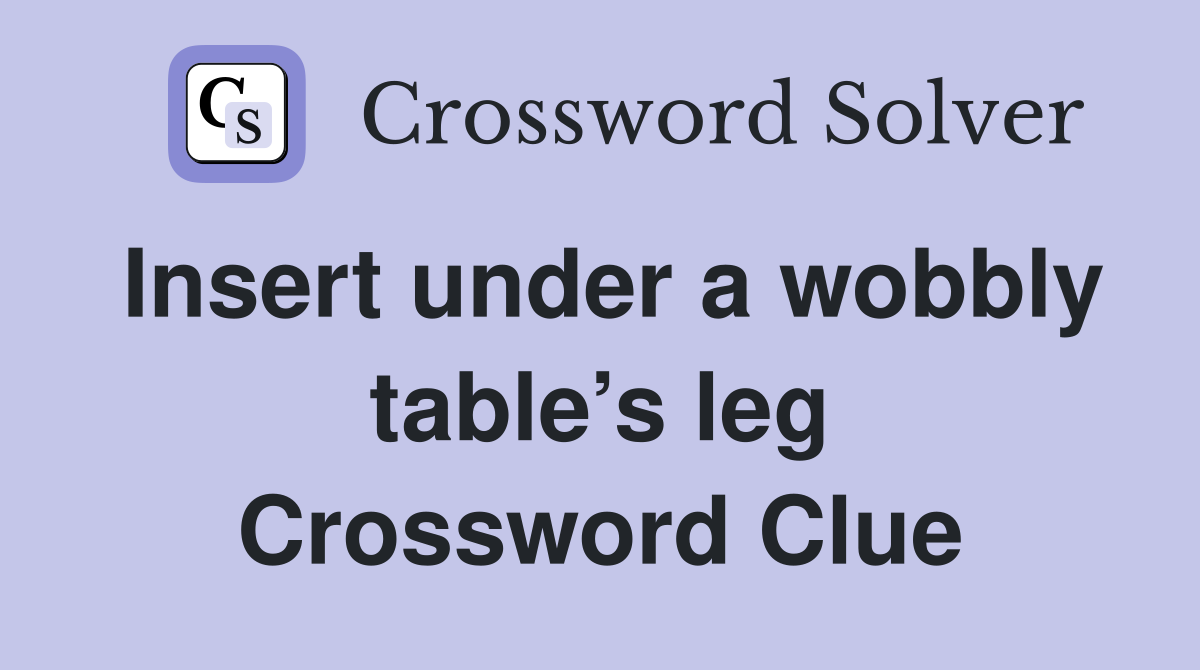 Insert under a wobbly table’s leg Crossword Clue