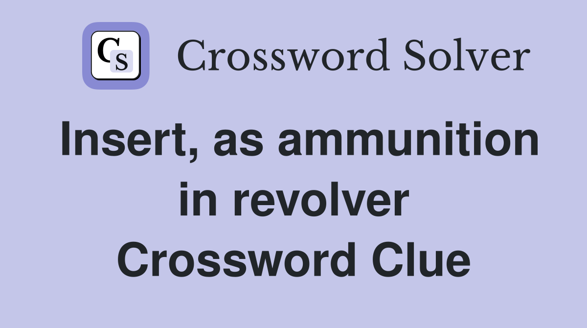 Insert, as ammunition in revolver Crossword Clue