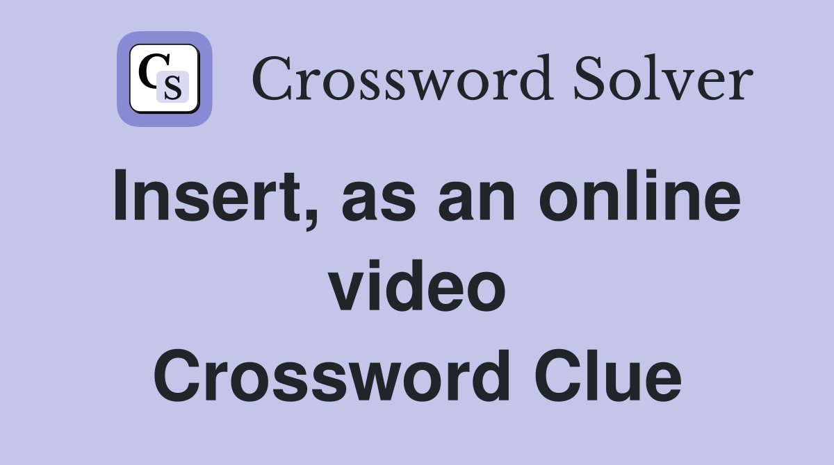 Insert, as an online video Crossword Clue