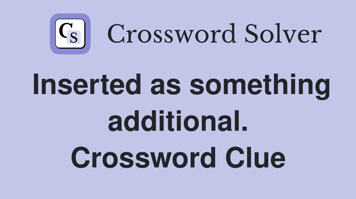 Inserted as something additional. Crossword Clue