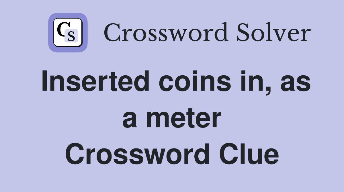 Inserted coins in, as a meter Crossword Clue