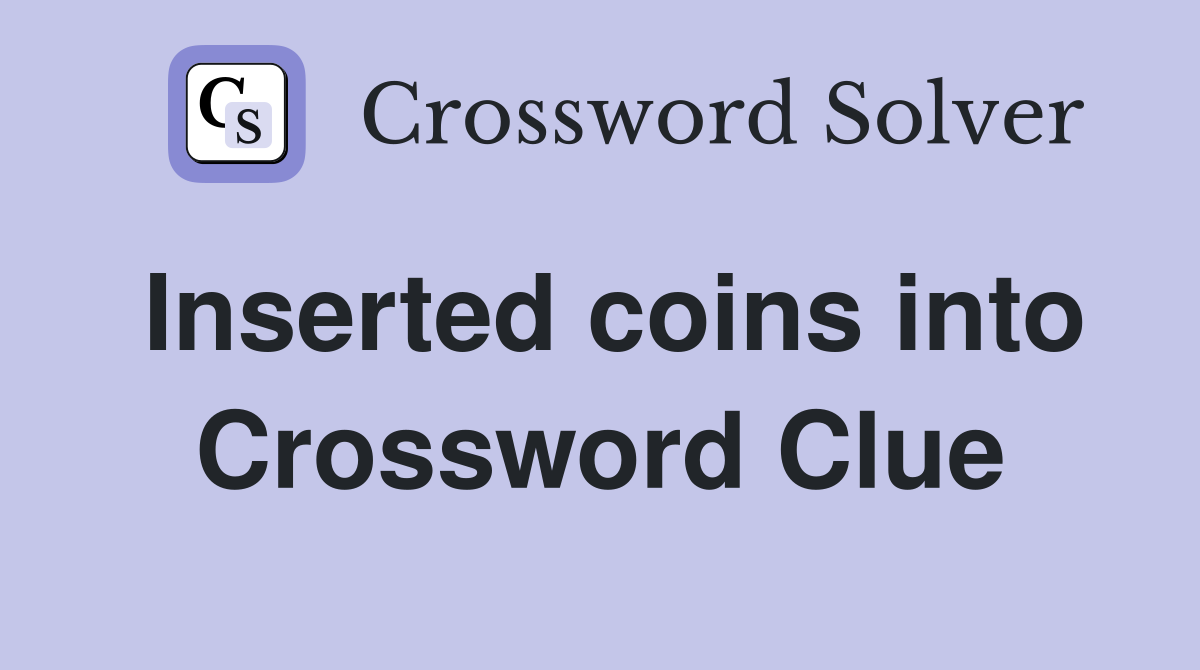 Inserted coins into Crossword Clue